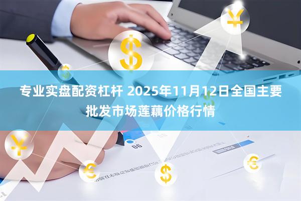 专业实盘配资杠杆 2025年11月12日全国主要批发市场莲藕价格行情