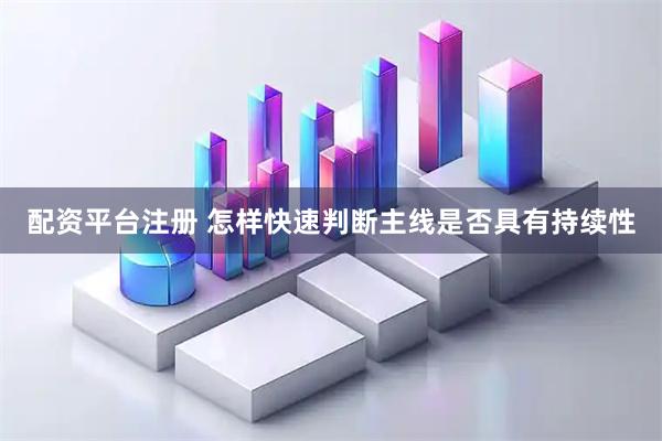 配资平台注册 怎样快速判断主线是否具有持续性