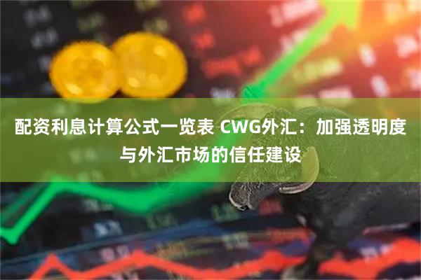 配资利息计算公式一览表 CWG外汇：加强透明度与外汇市场的信任建设